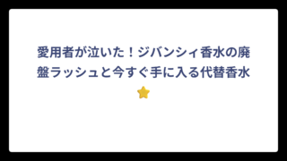 愛用者が泣いた！ジバンシィ香水の廃盤ラッシュと今すぐ手に入る代替香水⭐