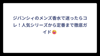 ジバンシィのメンズ香水で迷ったらコレ！人気シリーズから定番まで徹底ガイド😄