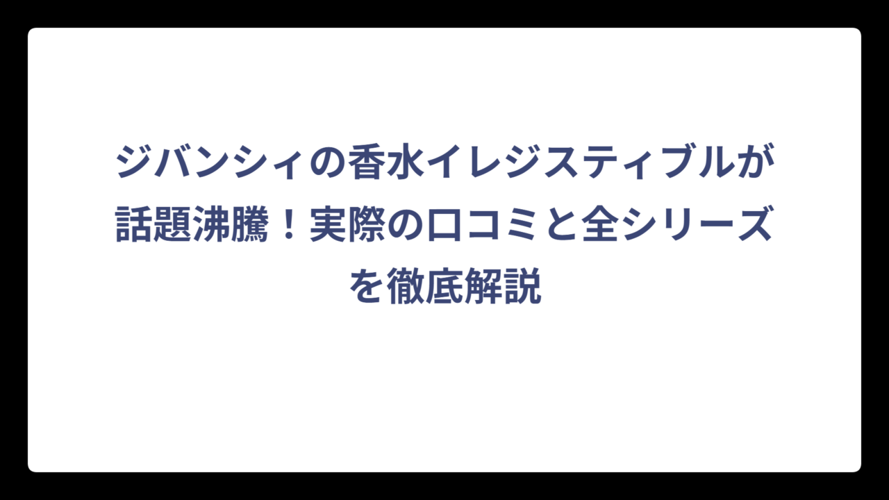 ジバンシィの香水イレジスティブルが話題沸騰！実際の口コミと全シリーズを徹底解説