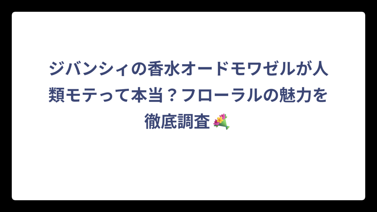 ジバンシィの香水オードモワゼルが人類モテって本当？フローラルの魅力を徹底調査💐