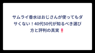 サムライ香水はおじさんが使ってもダサくない！40代50代が知るべき選び方と評判の真実‼️
