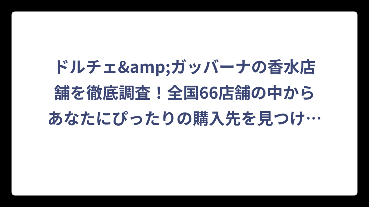 ドルチェ&ガッバーナの香水店舗を徹底調査！全国66店舗の中からあなたにぴったりの購入先を見つける完全ガイド‼️