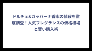 ドルチェ&ガッバーナ香水の値段を徹底調査！人気フレグランスの価格相場と賢い購入術