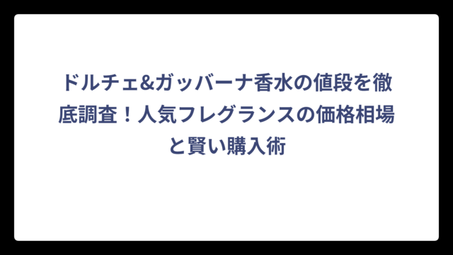 ドルチェ&ガッバーナ香水の値段を徹底調査！人気フレグランスの価格相場と賢い購入術
