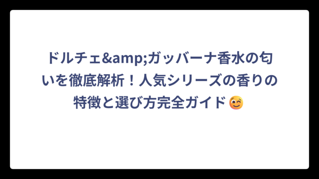 ドルチェ&ガッバーナ香水の匂いを徹底解析！人気シリーズの香りの特徴と選び方完全ガイド😉