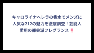 キャロライナヘレラの香水でメンズに人気な212の魅力を徹底調査！芸能人愛用の都会派フレグランス‼️