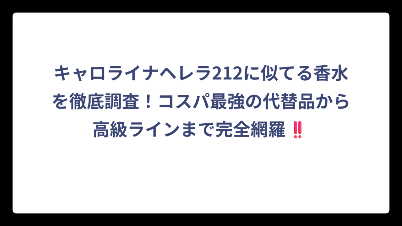 キャロライナヘレラ212に似てる香水を徹底調査！コスパ最強の代替品から高級ラインまで完全網羅‼️