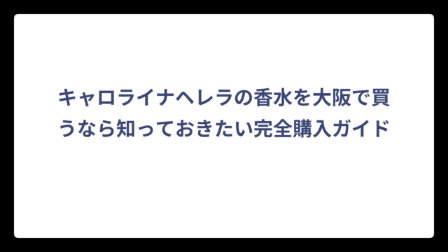 キャロライナヘレラの香水を大阪で買うなら知っておきたい完全購入ガイド