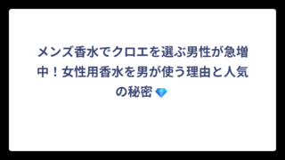 メンズ香水でクロエを選ぶ男性が急増中！女性用香水を男が使う理由と人気の秘密㊙️