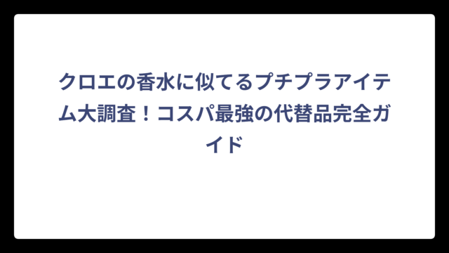 クロエの香水に似てるプチプラアイテム大調査！コスパ最強の代替品完全ガイド