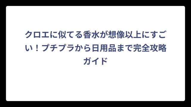 クロエに似てる香水が想像以上にすごい！プチプラから日用品まで完全攻略ガイド