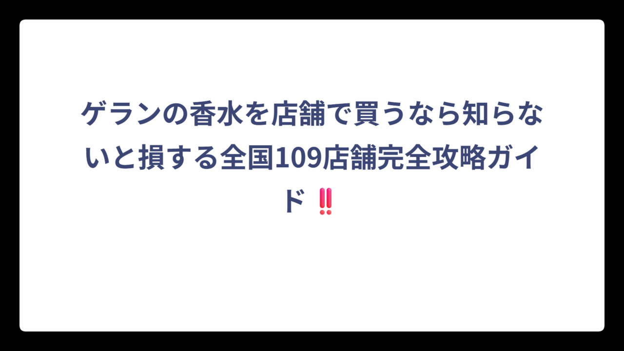 ゲランの香水を店舗で買うなら知らないと損する全国109店舗完全攻略ガイド‼️