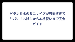 ゲラン香水のミニサイズが可愛すぎてヤバい！お試しから本格使いまで完全ガイド