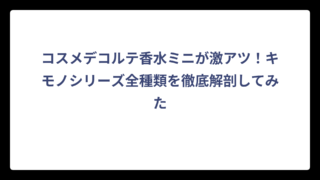 コスメデコルテ香水ミニが激アツ！キモノシリーズ全種類を徹底解剖してみた