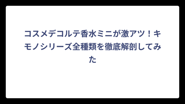 コスメデコルテ香水ミニが激アツ！キモノシリーズ全種類を徹底解剖してみた