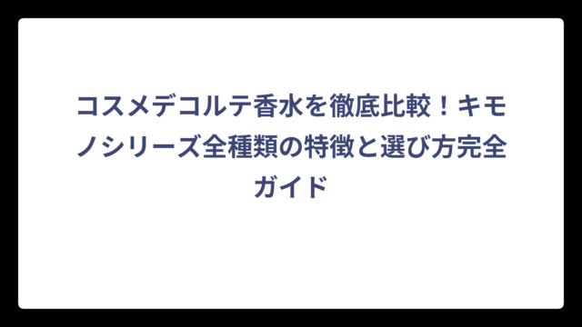 コスメデコルテ香水を徹底比較！キモノシリーズ全種類の特徴と選び方完全ガイド
