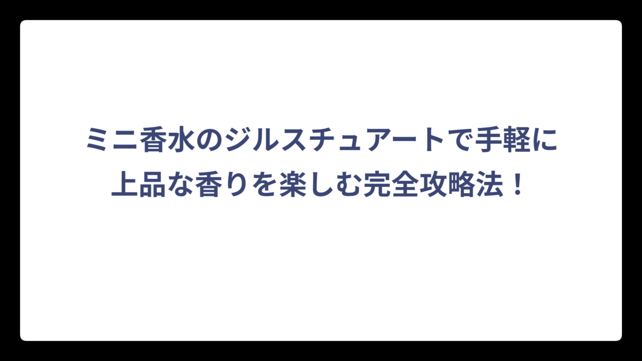 ミニ香水のジルスチュアートで手軽に上品な香りを楽しむ完全攻略法！