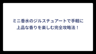 ミニ香水のジルスチュアートで手軽に上品な香りを楽しむ完全攻略法！