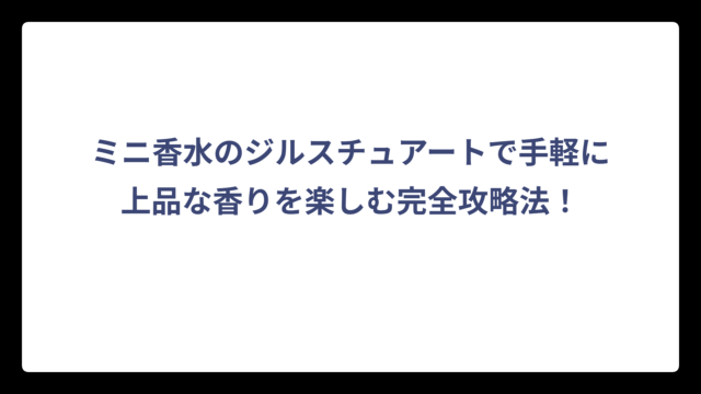 ミニ香水のジルスチュアートで手軽に上品な香りを楽しむ完全攻略法！