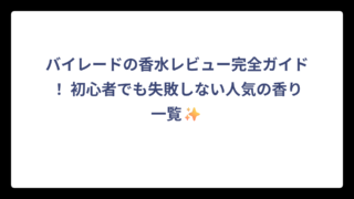 バイレードの香水レビュー完全ガイド！ 初心者でも失敗しない人気の香り一覧✨