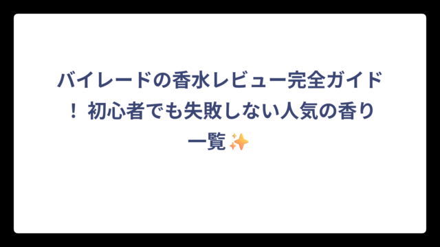 バイレードの香水レビュー完全ガイド！ 初心者でも失敗しない人気の香り一覧✨