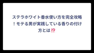 ステラホワイト香水使い方を完全攻略！モテる男が実践している香りの付け方とは⁉️