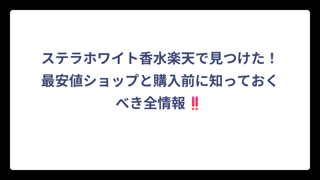 ステラホワイト香水楽天で見つけた！最安値ショップと購入前に知っておくべき全情報‼️