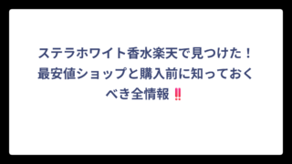 ステラホワイト香水楽天で見つけた！最安値ショップと購入前に知っておくべき全情報‼️