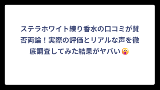 ステラホワイト練り香水の口コミが賛否両論！実際の評価とリアルな声を徹底調査してみた結果がヤバい😮