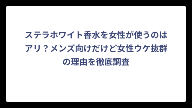 ステラホワイト香水を女性が使うのはアリ？メンズ向けだけど女性ウケ抜群の理由を徹底調査