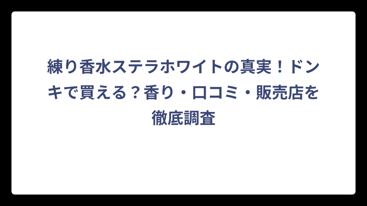 練り香水ステラホワイトの真実！ドンキで買える？香り・口コミ・販売店を徹底調査