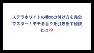 ステラホワイトの香水の付け方を完全マスター！モテる香りを引き出す秘訣とは⁉️