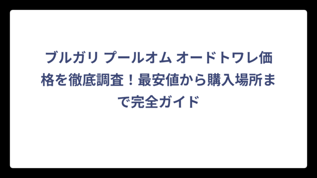 ブルガリ プールオム オードトワレ価格を徹底調査！最安値から購入場所まで完全ガイド