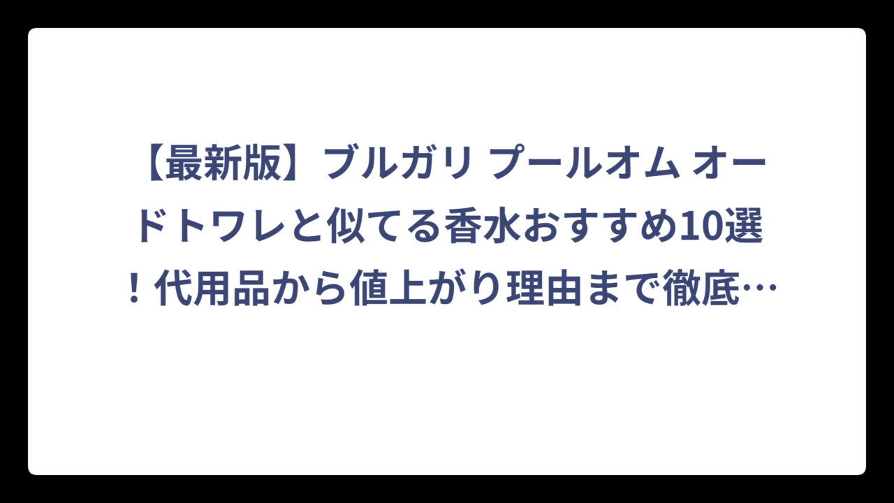 【最新版】ブルガリ プールオム オードトワレと似てる香水おすすめ10選！代用品から値上がり理由まで徹底解説‼️