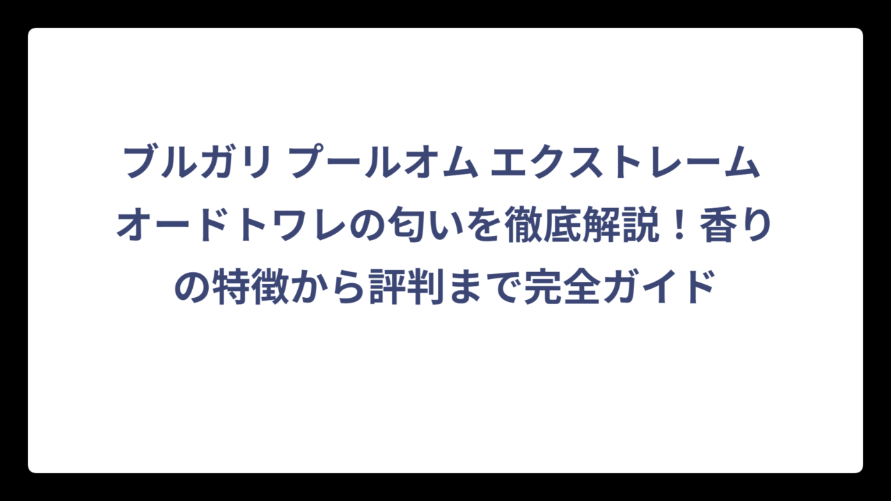 ブルガリ プールオム エクストレーム オードトワレの匂いを徹底解説！香りの特徴から評判まで完全ガイド