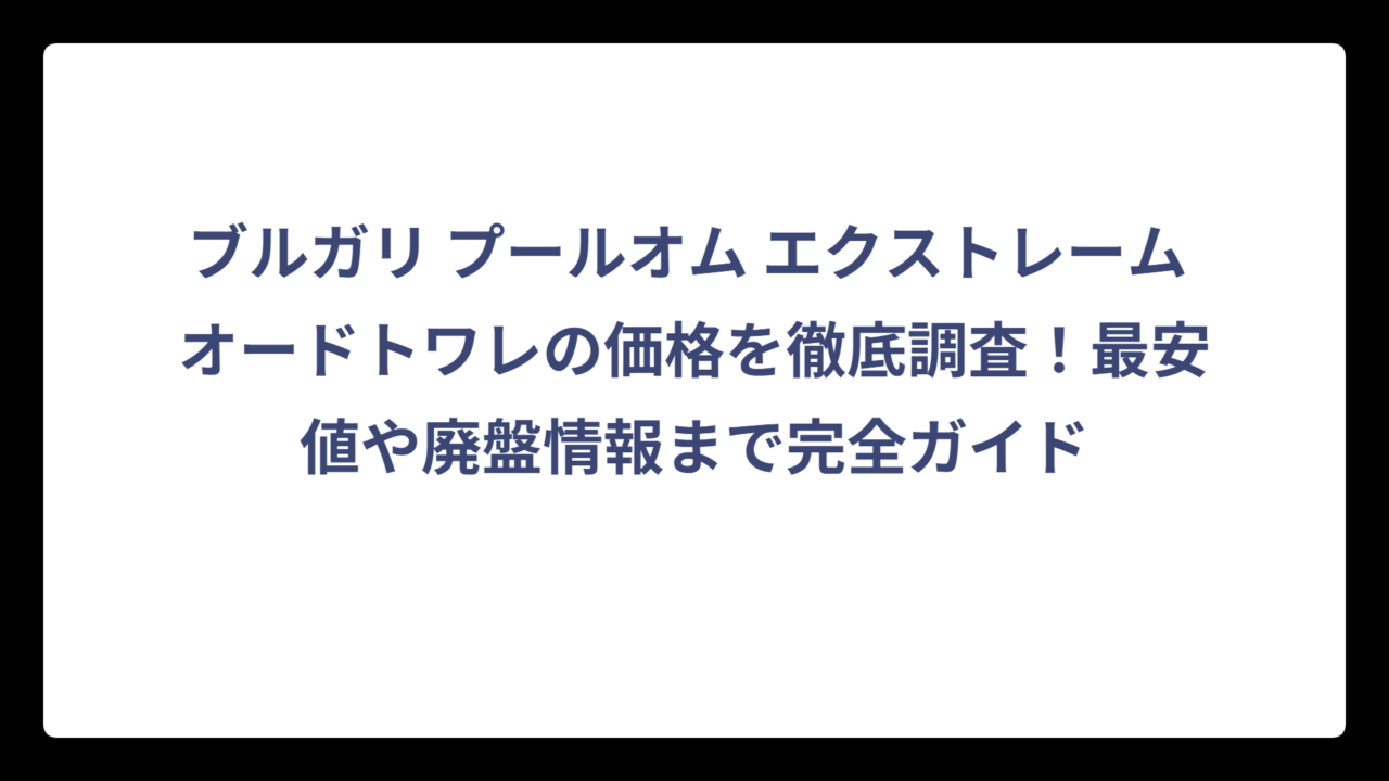 ブルガリ プールオム エクストレーム オードトワレの価格を徹底調査！最安値や廃盤情報まで完全ガイド