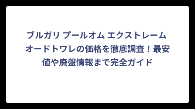 ブルガリ プールオム エクストレーム オードトワレの価格を徹底調査！最安値や廃盤情報まで完全ガイド