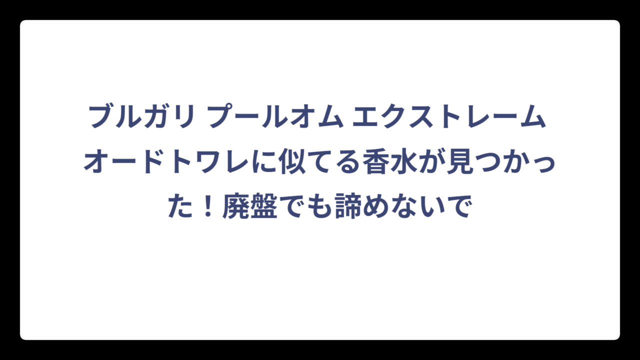 ブルガリ プールオム エクストレーム オードトワレに似てる香水が見つかった！廃盤でも諦めないで