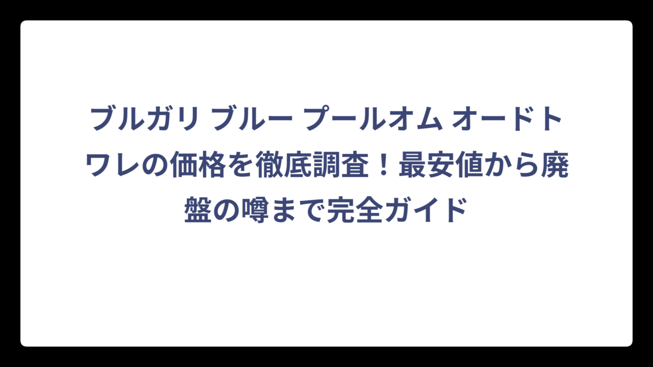 ブルガリ ブルー プールオム オードトワレの価格を徹底調査！最安値から廃盤の噂まで完全ガイド