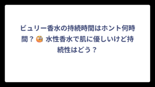 ビュリー香水の持続時間はホント何時間？🧐 水性香水で肌に優しいけど持続性はどう？