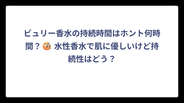 ビュリー香水の持続時間はホント何時間？🧐 水性香水で肌に優しいけど持続性はどう？