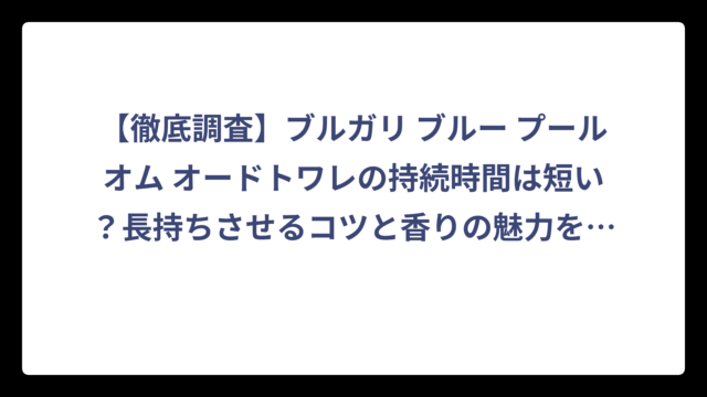【徹底調査】ブルガリ ブルー プールオム オードトワレの持続時間は短い？長持ちさせるコツと香りの魅力を完全解説