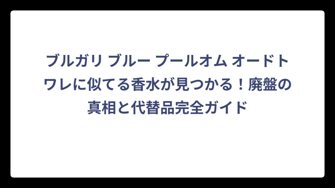 ブルガリ ブルー プールオム オードトワレに似てる香水が見つかる！廃盤の真相と代替品完全ガイド