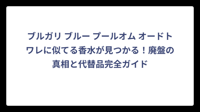 ブルガリ ブルー プールオム オードトワレに似てる香水が見つかる！廃盤の真相と代替品完全ガイド