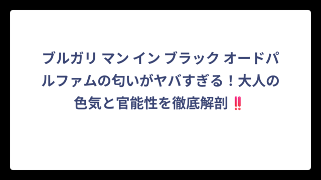 ブルガリ マン イン ブラック オードパルファムの匂いがヤバすぎる！大人の色気と官能性を徹底解剖‼️