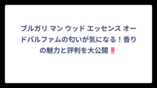 ブルガリ マン ウッド エッセンス オードパルファムの匂いが気になる！香りの魅力と評判を大公開‼️