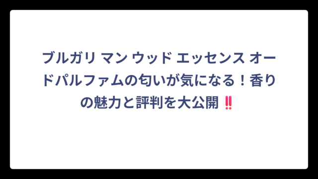 ブルガリ マン ウッド エッセンス オードパルファムの匂いが気になる！香りの魅力と評判を大公開‼️