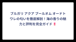 ブルガリ アクア プールオム オードトワレの匂いを徹底解剖！海の香りの魅力と評判を完全ガイド‼️