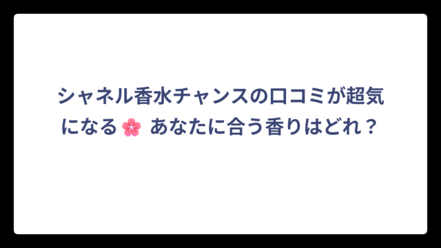 シャネル香水チャンスの口コミが超気になる🌸 あなたに合う香りはどれ？