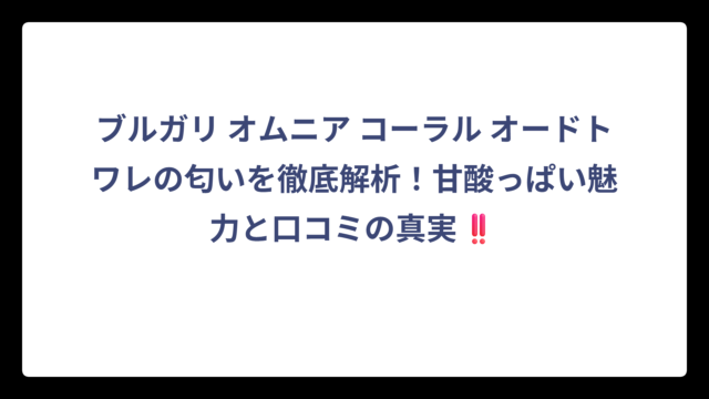 ブルガリ オムニア コーラル オードトワレの匂いを徹底解析！甘酸っぱい魅力と口コミの真実‼️